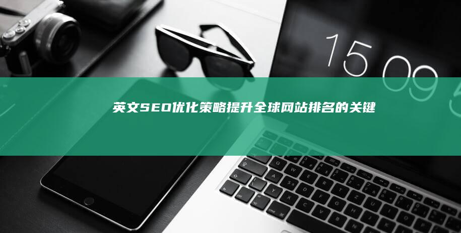 英文SEO优化策略：提升全球网站排名的关键技巧